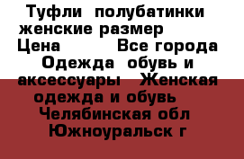 Туфли, полубатинки  женские размер 35-37 › Цена ­ 150 - Все города Одежда, обувь и аксессуары » Женская одежда и обувь   . Челябинская обл.,Южноуральск г.